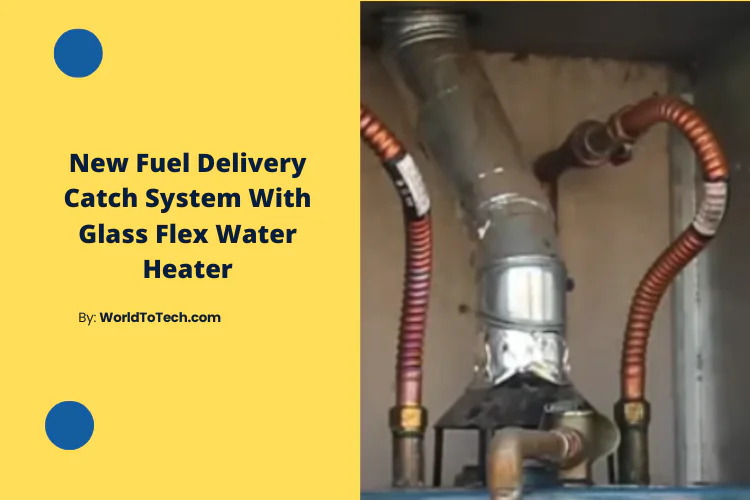 New Fuel Delivery Catch System With Glass Flex Water Heater